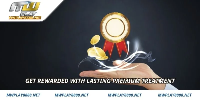 Get rewarded with lasting premium treatment