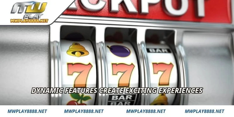 Dynamic features create exciting experiences